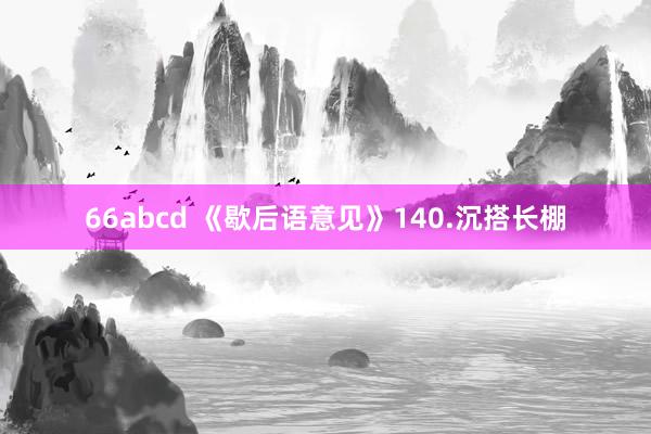 66abcd 《歇后语意见》140.沉搭长棚