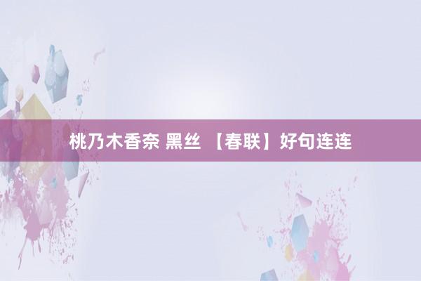 桃乃木香奈 黑丝 【春联】好句连连