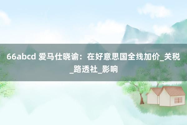 66abcd 爱马仕晓谕：在好意思国全线加价_关税_路透社_影响