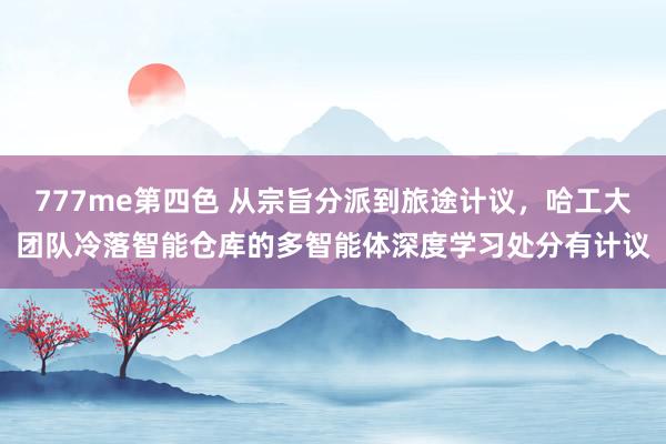 777me第四色 从宗旨分派到旅途计议，哈工大团队冷落智能仓库的多智能体深度学习处分有计议