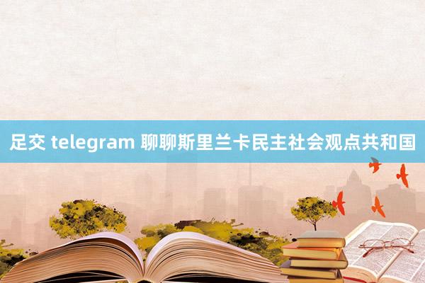足交 telegram 聊聊斯里兰卡民主社会观点共和国