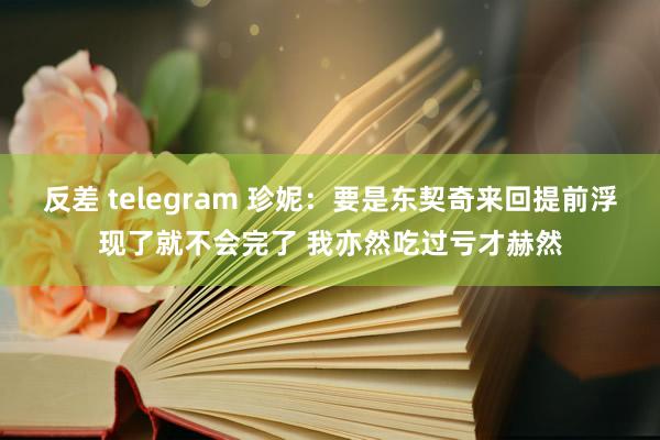 反差 telegram 珍妮：要是东契奇来回提前浮现了就不会完了 我亦然吃过亏才赫然