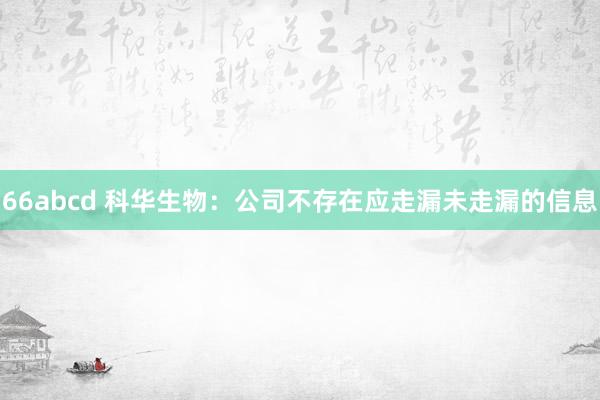 66abcd 科华生物：公司不存在应走漏未走漏的信息
