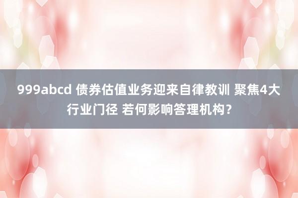 999abcd 债券估值业务迎来自律教训 聚焦4大行业门径 若何影响答理机构？