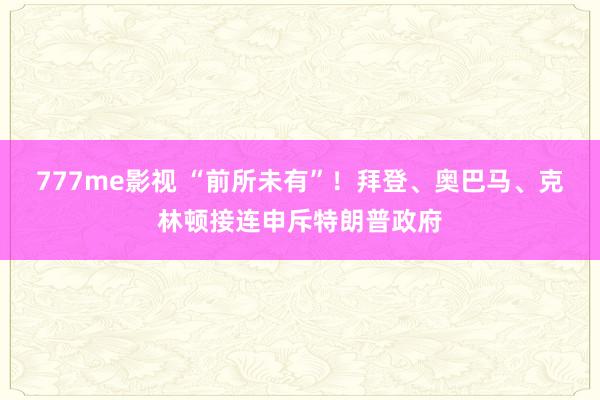 777me影视 “前所未有”！拜登、奥巴马、克林顿接连申斥特朗普政府