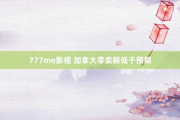777me影视 加拿大零卖额低于预期