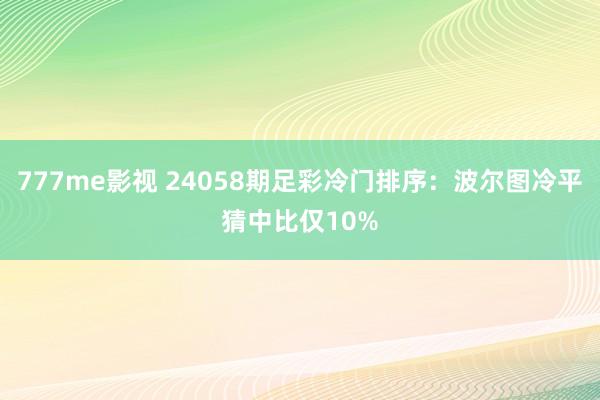 777me影视 24058期足彩冷门排序：波尔图冷平猜中比仅10%