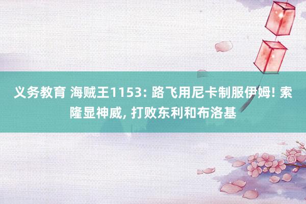 义务教育 海贼王1153: 路飞用尼卡制服伊姆! 索隆显神威， 打败东利和布洛基