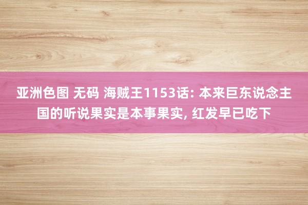 亚洲色图 无码 海贼王1153话: 本来巨东说念主国的听说果实是本事果实， 红发早已吃下